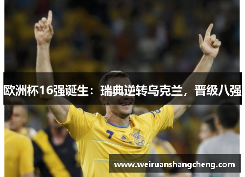 欧洲杯16强诞生：瑞典逆转乌克兰，晋级八强