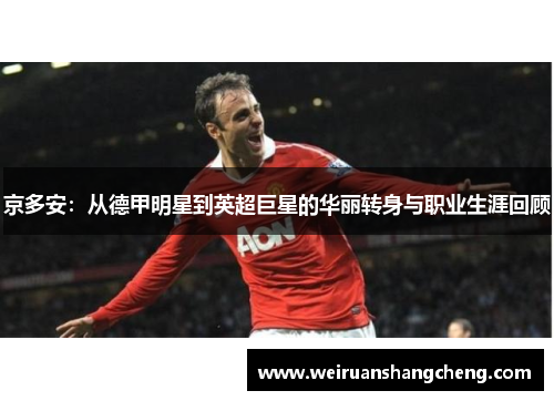 京多安：从德甲明星到英超巨星的华丽转身与职业生涯回顾