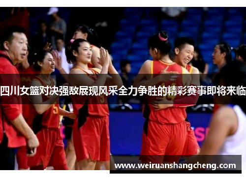 四川女篮对决强敌展现风采全力争胜的精彩赛事即将来临