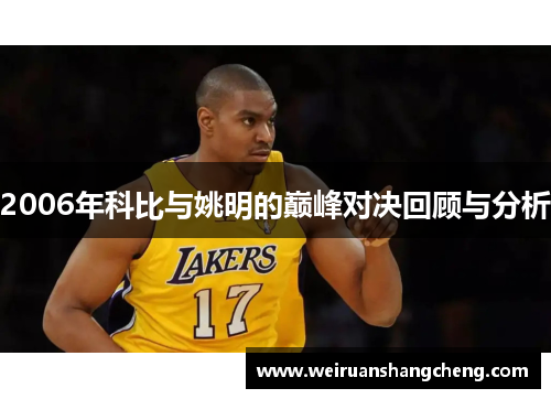 2006年科比与姚明的巅峰对决回顾与分析