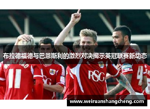 布拉德福德与巴恩斯利的激烈对决揭示英冠联赛新动态