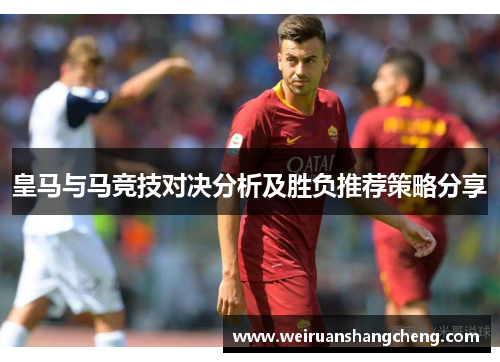 皇马与马竞技对决分析及胜负推荐策略分享