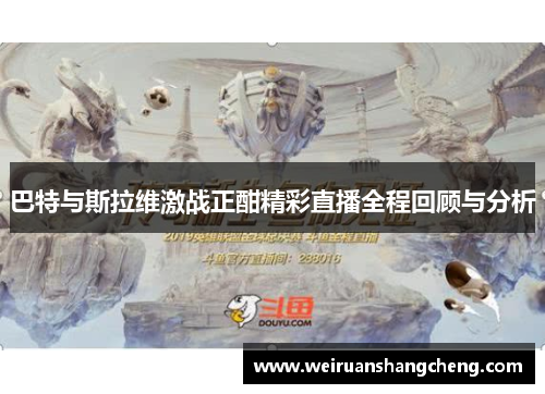 巴特与斯拉维激战正酣精彩直播全程回顾与分析