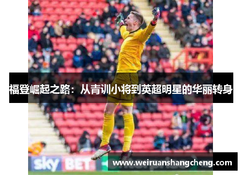 福登崛起之路：从青训小将到英超明星的华丽转身