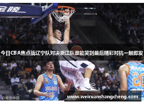 今日CBA焦点战辽宁队对决浙江队谁能笑到最后精彩对抗一触即发