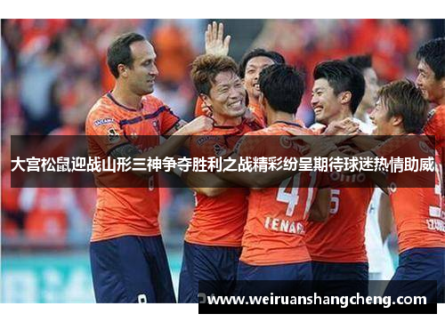 大宫松鼠迎战山形三神争夺胜利之战精彩纷呈期待球迷热情助威