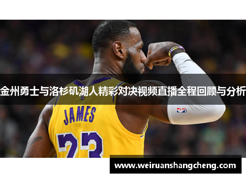 金州勇士与洛杉矶湖人精彩对决视频直播全程回顾与分析