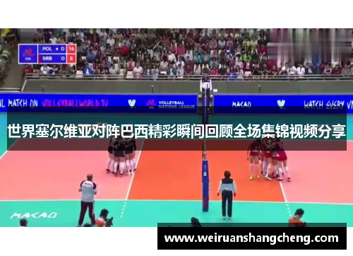 世界塞尔维亚对阵巴西精彩瞬间回顾全场集锦视频分享