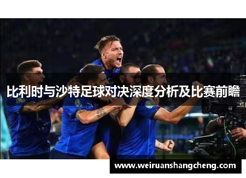 比利时与沙特足球对决深度分析及比赛前瞻